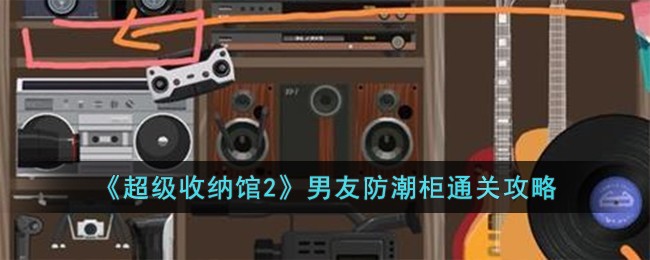 《超级收纳馆2》男友防潮柜通关攻略
