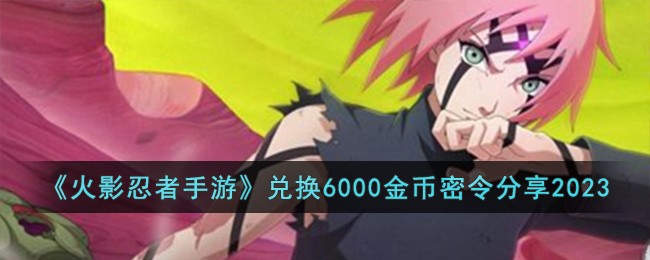 《火影忍者手游》兑换6000金币密令分享2023