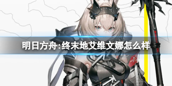 《明日方舟:终末地》艾维文娜怎么样 艾维文娜角色介绍