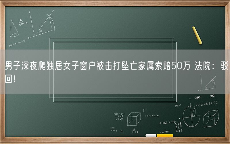 男子深夜爬独居女子窗户被击打坠亡家属索赔50万 法院：驳回！