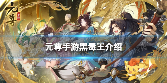 《元尊》黑毒王怎么样 黑毒王技能介绍
