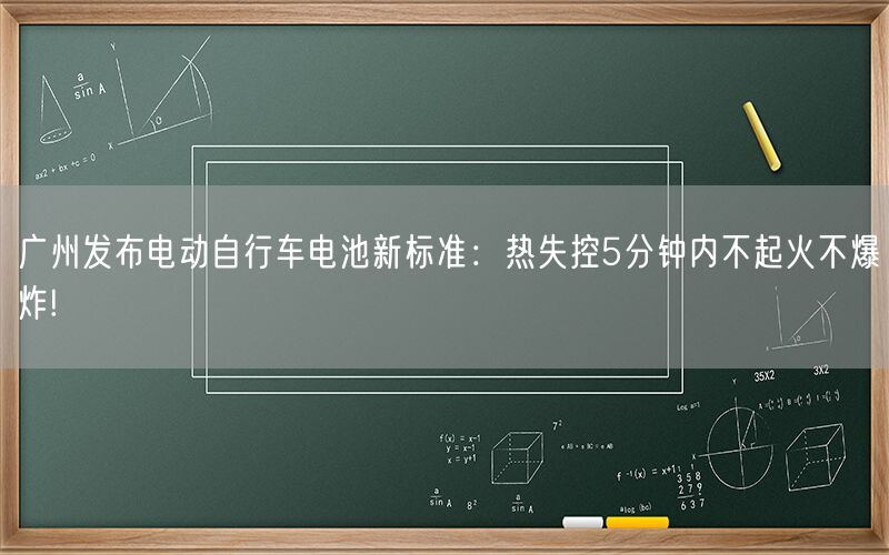 广州发布电动自行车电池新标准：热失控5分钟内不起火不爆炸!