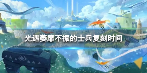 《光遇》萎靡不振的士兵什么时候复刻 萎靡不振的士兵复刻时间
