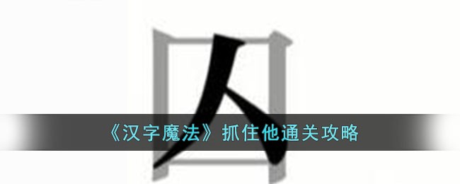 《汉字魔法》抓住他通关攻略