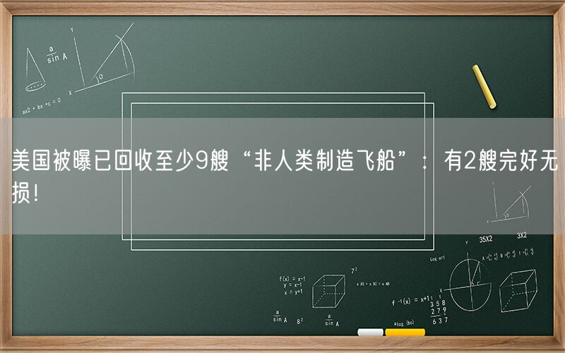 美国被曝已回收至少9艘“非人类制造飞船”：有2艘完好无损！
