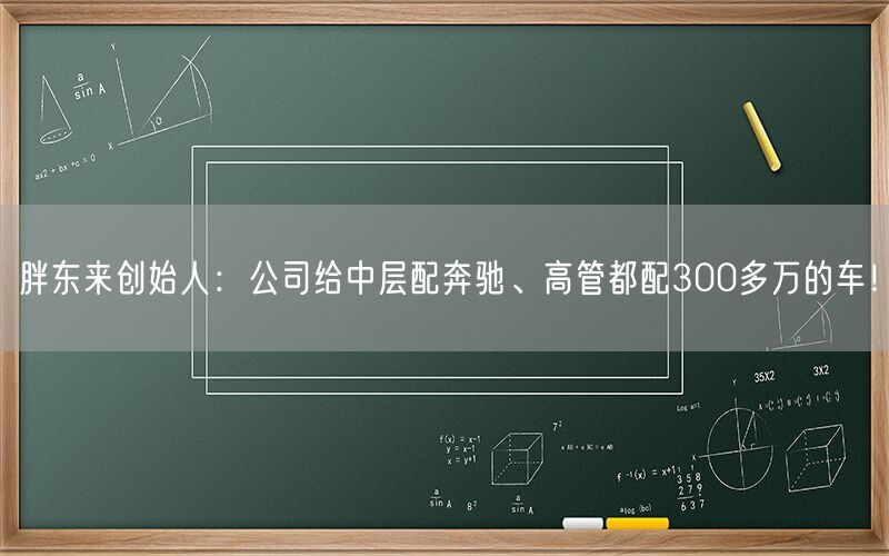 胖东来创始人：公司给中层配奔驰、高管都配300多万的车！