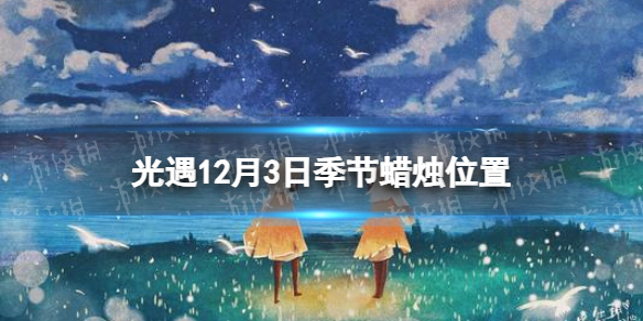 《光遇》12月3日季节蜡烛在哪 12.3季节蜡烛位置2023