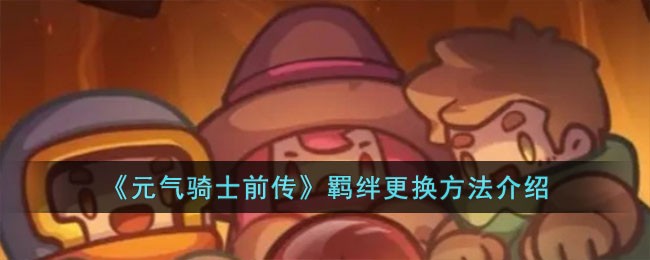 《元气骑士前传》羁绊更换方法介绍