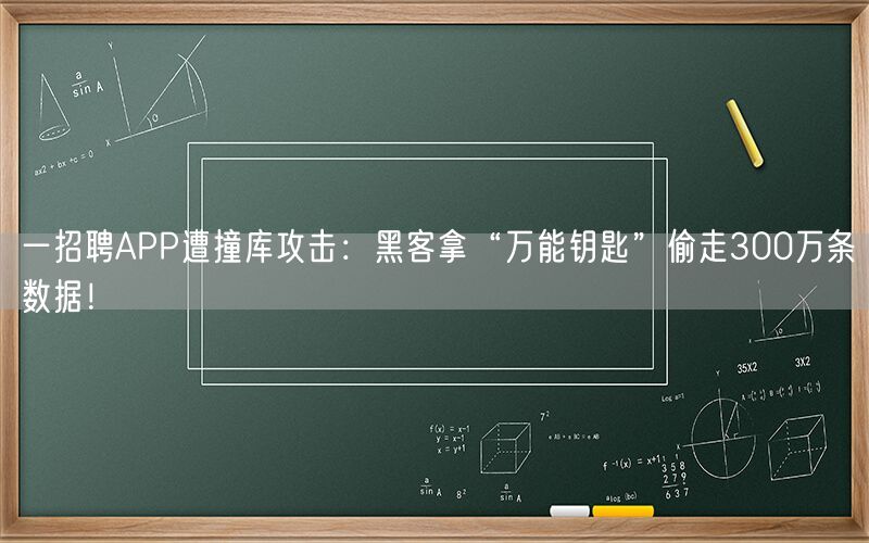 一招聘APP遭撞库攻击：黑客拿“万能钥匙”偷走300万条数据！