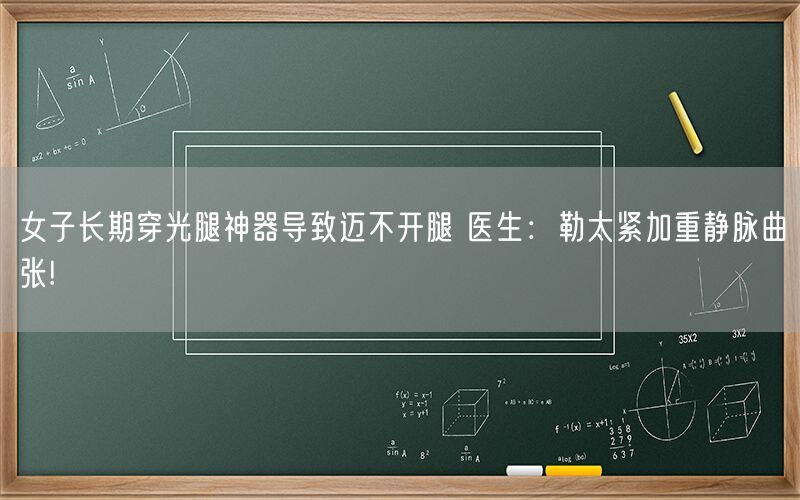 女子长期穿光腿神器导致迈不开腿 医生：勒太紧加重静脉曲张!