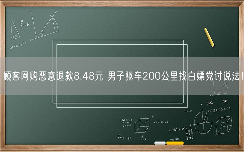 顾客网购恶意退款8.48元 男子驱车200公里找白嫖党讨说法！