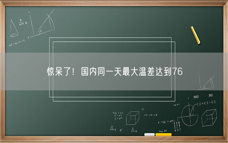 惊呆了！国内同一天最大温差达到76℃
