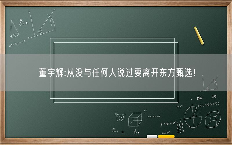 董宇辉:从没与任何人说过要离开东方甄选！