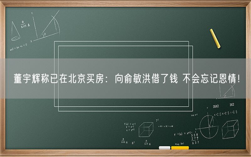 董宇辉称已在北京买房：向俞敏洪借了钱 不会忘记恩情！