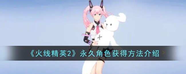 《火线精英2》永久角色获得方法介绍