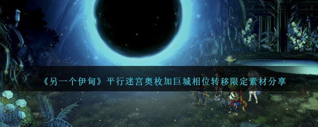 《另一个伊甸》平行迷宫奥枚加巨城相位转移限定素材分享