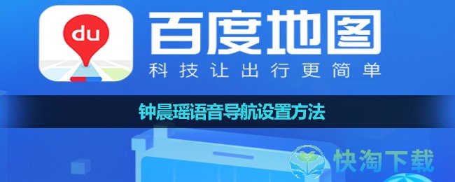 《百度地图》钟晨瑶语音导航设置玩法