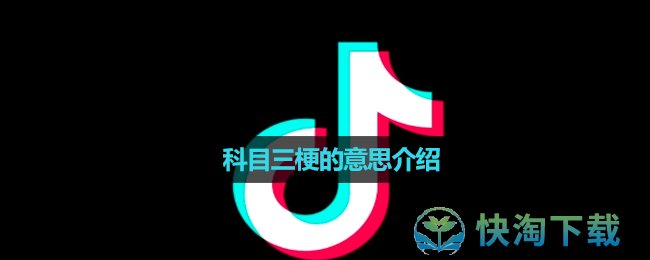 《抖音》科目三梗的意思介绍