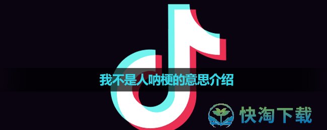 《抖音》我不是人呐梗的意思介绍