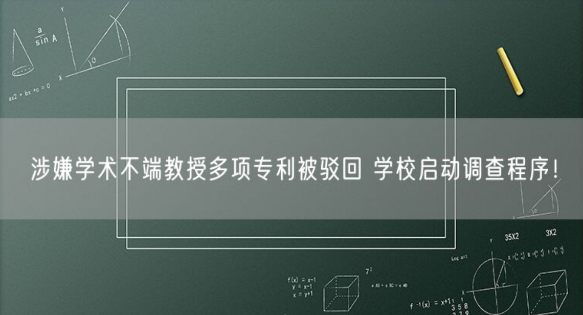 涉嫌学术不端教授多项专利被驳回 学校启动调查程序！