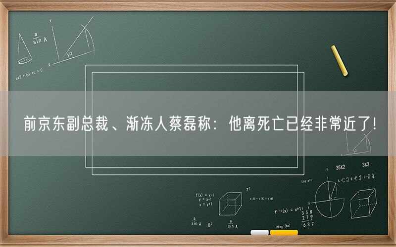 前京东副总裁、渐冻人蔡磊称：他离死亡已经非常近了！