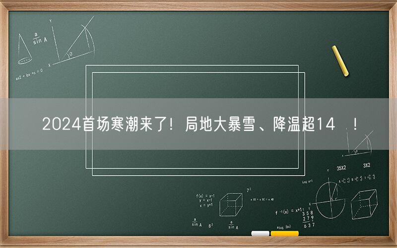 2024首场寒潮来了！局地大暴雪、降温超14℃！