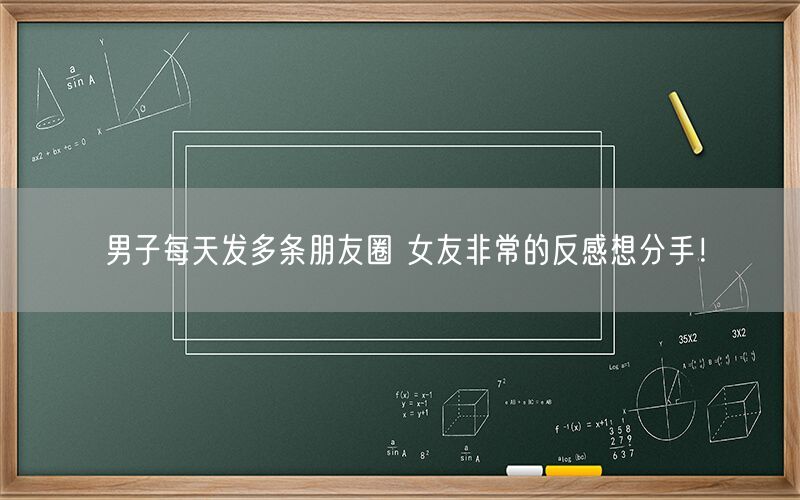 男子每天发多条朋友圈 女友非常的反感想分手！