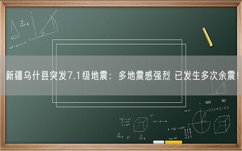 新疆乌什县突发7.1级地震：多地震感强烈 已发生多次余震！