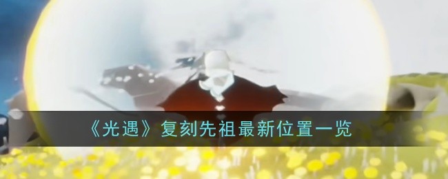 《光遇》1.25复刻先祖最新位置一览
