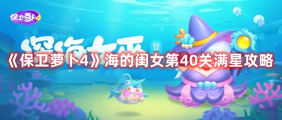 《保卫萝卜4》海的闺女第40关满星攻略
