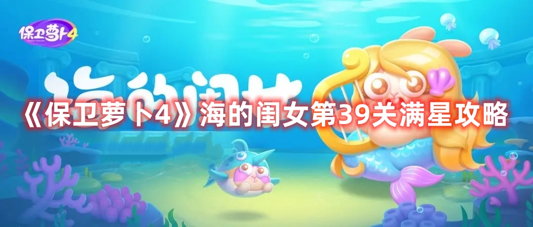 《保卫萝卜4》海的闺女第39关满星攻略