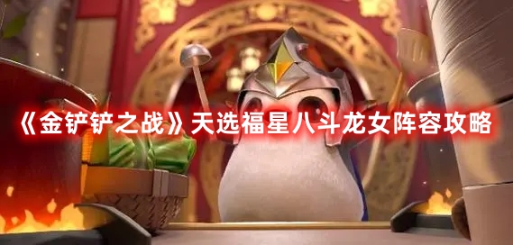 《金铲铲之战》天选福星八斗龙女阵容攻略