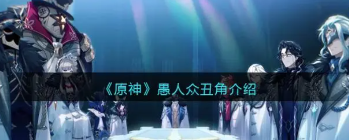 原神愚人众丑角怎么样愚人众丑角介绍