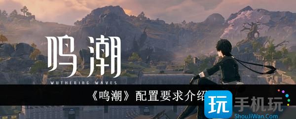 鸣潮配置高吗配置要求介绍