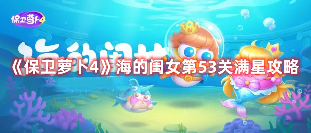 《保卫萝卜4》海的闺女第53关满星攻略