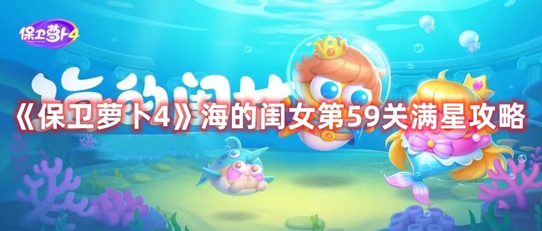 《保卫萝卜4》海的闺女第59关满星攻略
