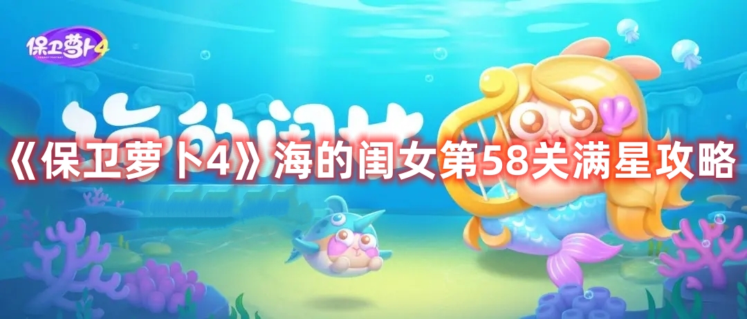 《保卫萝卜4》海的闺女第58关满星攻略