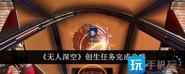无人深空创生任务怎么完成创生任务完成攻略