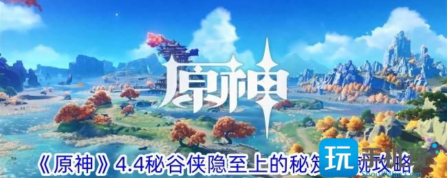 原神4.4秘谷侠隐至上的秘笈成就怎么做秘谷侠隐至上的秘笈成就攻略