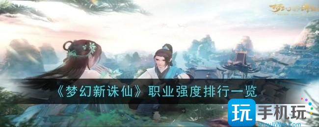 梦幻新诛仙职业强度怎么分强度排行一览