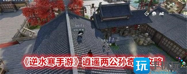 逆水寒手游逍遥两公孙奇遇攻略逍遥两公孙奇遇怎么触发完成