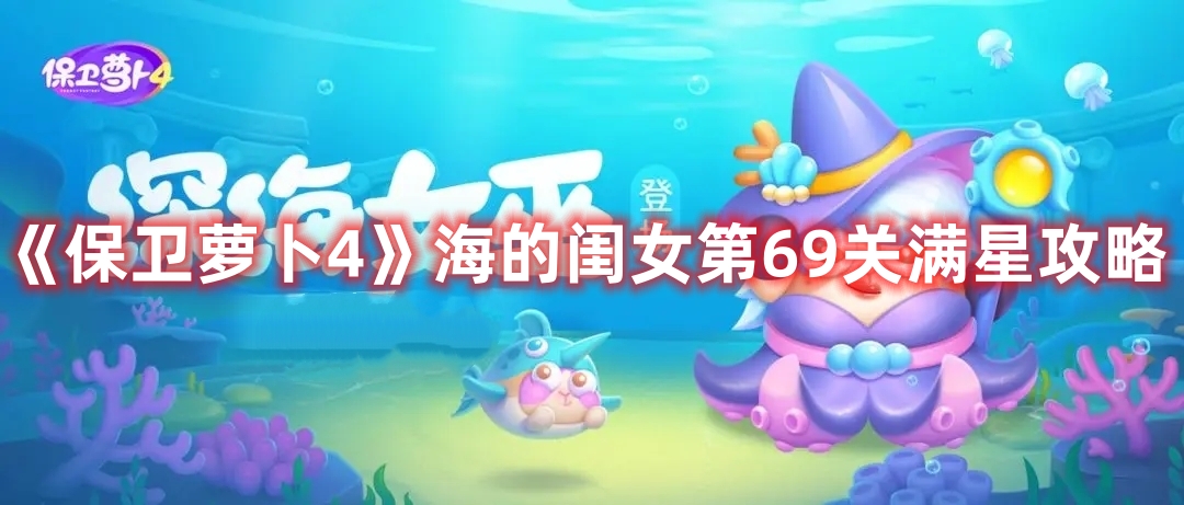 《保卫萝卜4》海的闺女第69关满星攻略