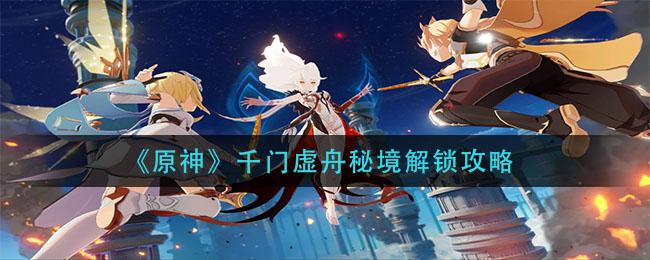 原神千门虚舟怎么开门千门虚舟开启攻略