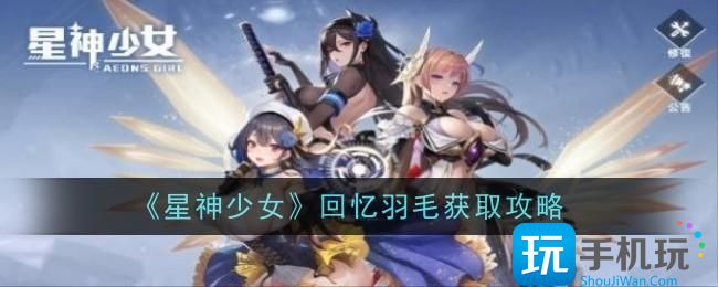 星神少女回忆羽毛怎么获得回忆羽毛获取攻略