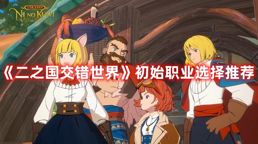 《二之国交错世界》初始职业选择推荐