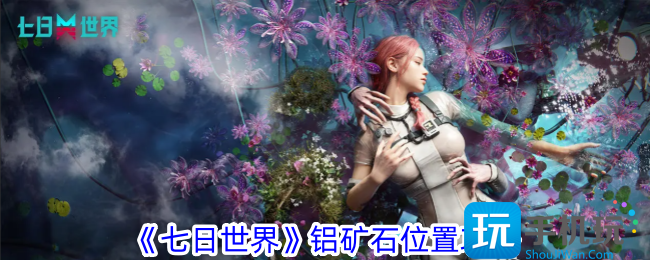 七日世界铝矿石在哪铝矿石位置攻略