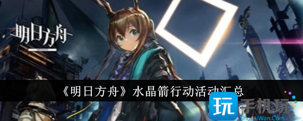 明日方舟水晶箭行动活动有哪些水晶箭行动活动汇总