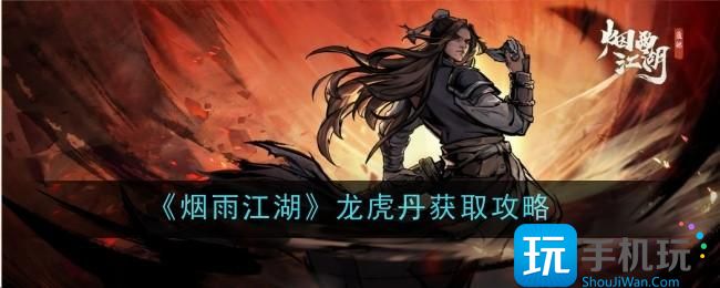 烟雨江湖龙虎丹怎么获得龙虎丹获取攻略