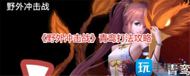 野外冲击战青鸾怎么打青鸾打法攻略