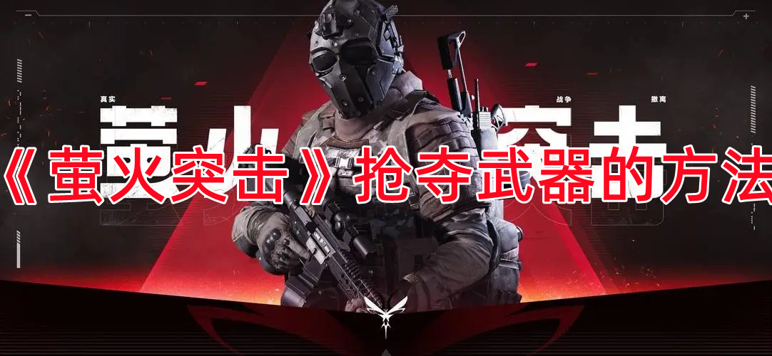 《萤火突击》抢夺武器的方法
